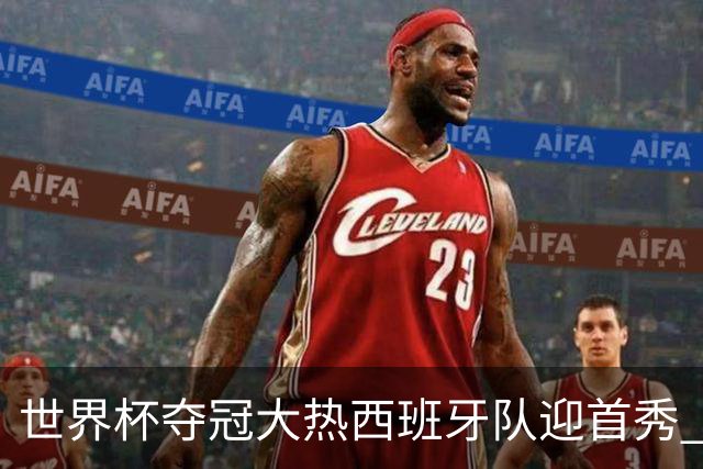 世界杯夺冠大热西班牙队迎首秀 伊朗队入境美国参赛